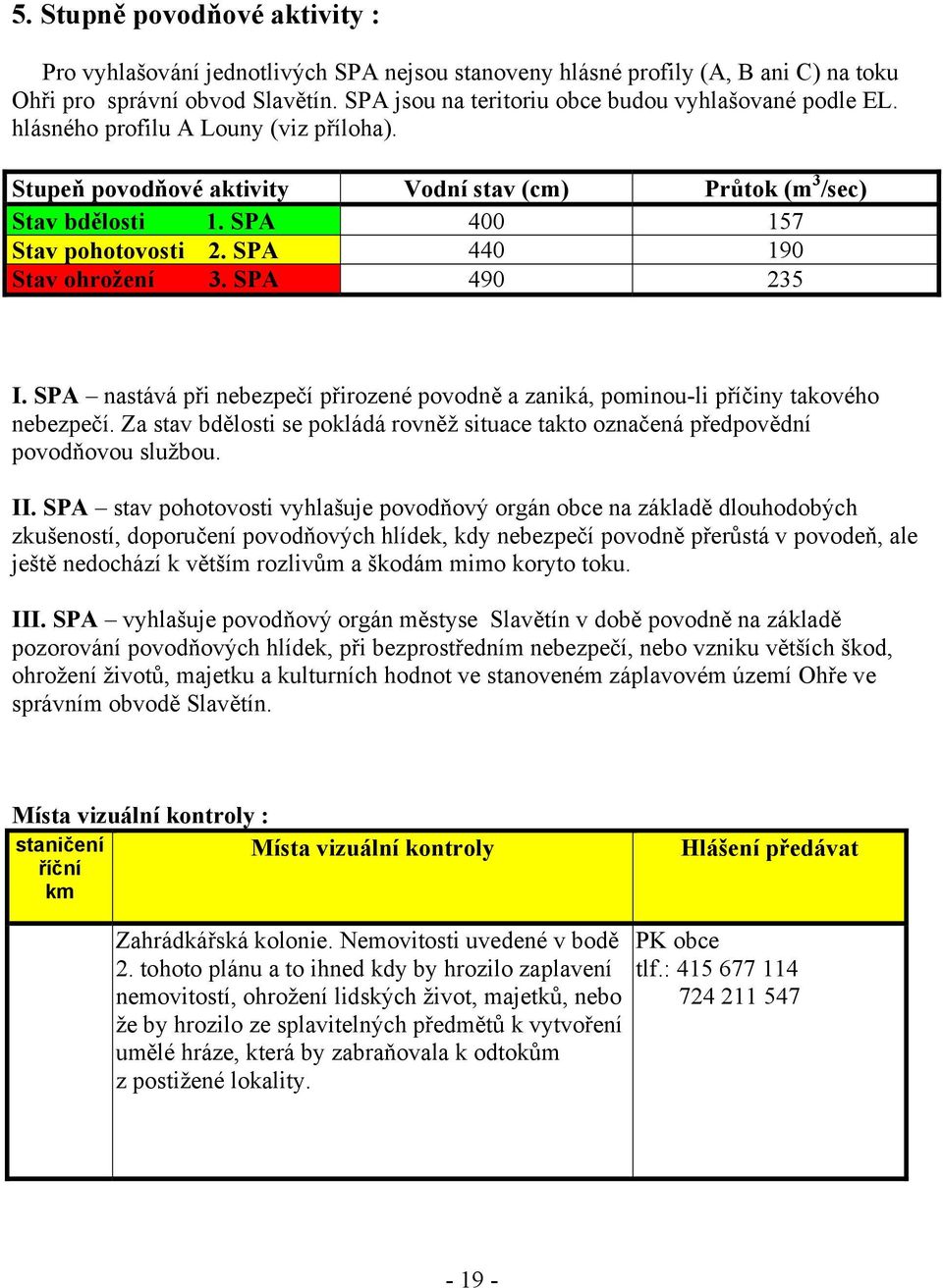 SPA 400 157 Stav pohotovosti 2. SPA 440 190 Stav ohrožení 3. SPA 490 235 I. SPA nastává při nebezpečí přirozené povodně a zaniká, pominou-li příčiny takového nebezpečí.