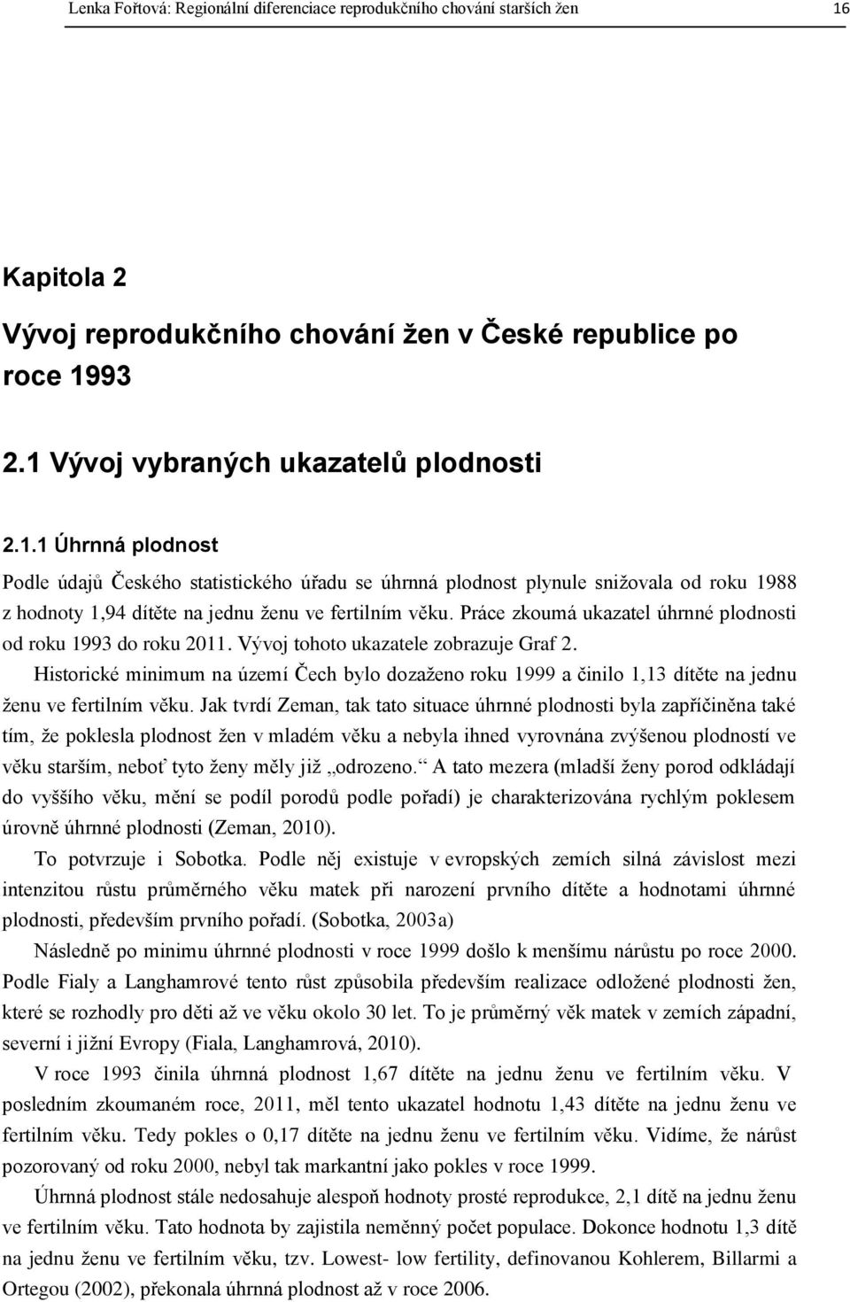 93 2.1 Vývoj vybraných ukazatelů plodnosti 2.1.1 Úhrnná plodnost Podle údajů Českého statistického úřadu se úhrnná plodnost plynule snižovala od u 1988 z hodnoty 1,94 dítěte na jednu ženu ve fertilním věku.