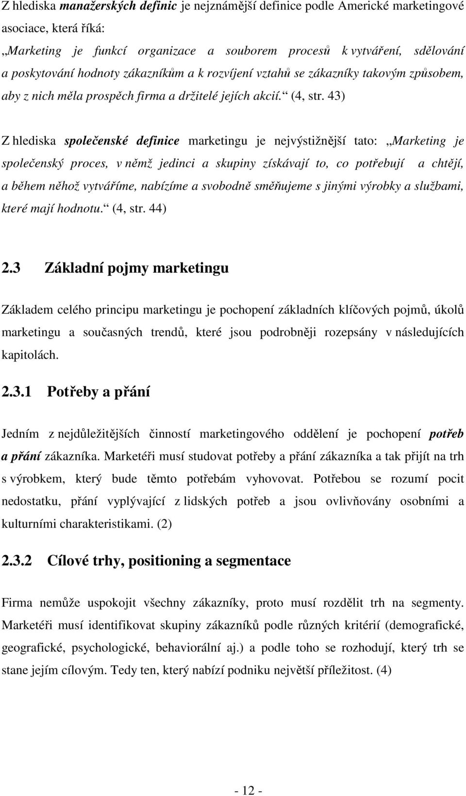 43) Z hlediska společenské definice marketingu je nejvýstižnější tato: Marketing je společenský proces, v němž jedinci a skupiny získávají to, co potřebují a chtějí, a během něhož vytváříme, nabízíme