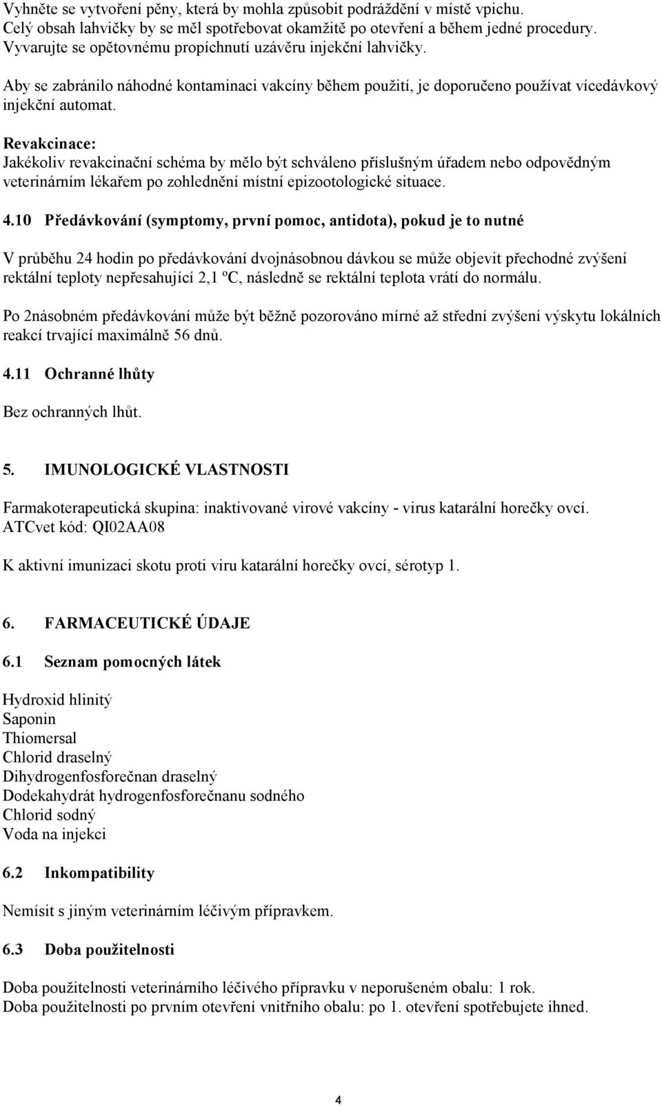 Revakcinace: Jakékoliv revakcinační schéma by mělo být schváleno příslušným úřadem nebo odpovědným veterinárním lékařem po zohlednění místní epizootologické situace. 4.