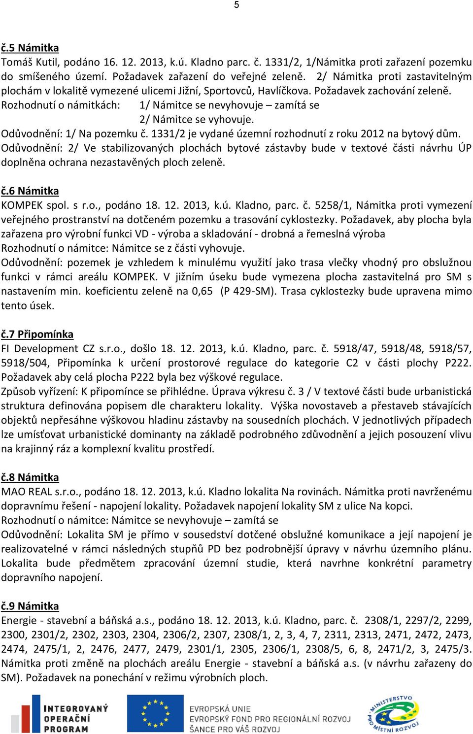 Rozhodnutí o námitkách: 1/ Námitce se nevyhovuje zamítá se 2/ Námitce se vyhovuje. Odůvodnění: 1/ Na pozemku č. 1331/2 je vydané územní rozhodnutí z roku 2012 na bytový dům.