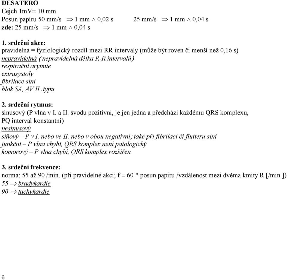blok SA, AV II.typu 2. srdeční rytmus: sinusový (P vlna v I. a II. svodu pozitivní, je jen jedna a předchází každému QRS komplexu, PQ interval konstantní) nesinusový síňový P v I. nebo ve II.