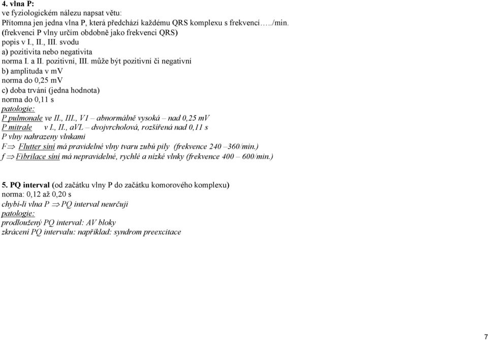 může být pozitivní či negativní b) amplituda v mv norma do 0,25 mv c) doba trvání (jedna hodnota) norma do 0,11 s patologie: P pulmonale ve II., III., V1 abnormálně vysoká nad 0,25 mv P mitrale v I.