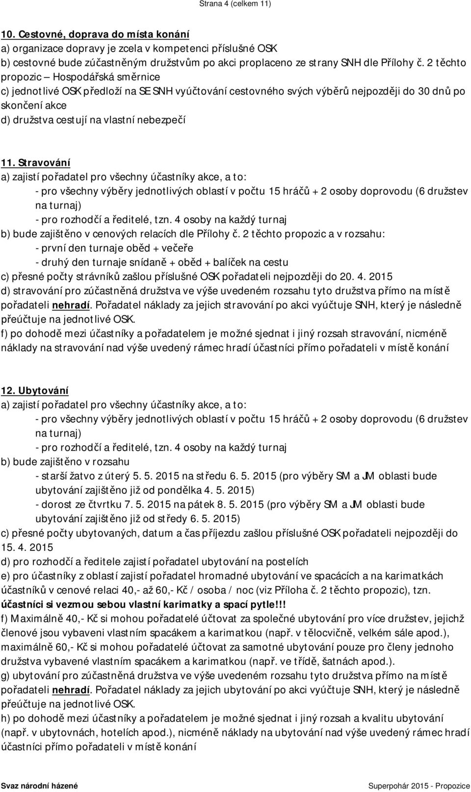2 těchto propozic Hospodářská směrnice c) jednotlivé OSK předloží na SE SNH vyúčtování cestovného svých výběrů nejpozději do 30 dnů po skončení akce d) družstva cestují na vlastní nebezpečí 11.