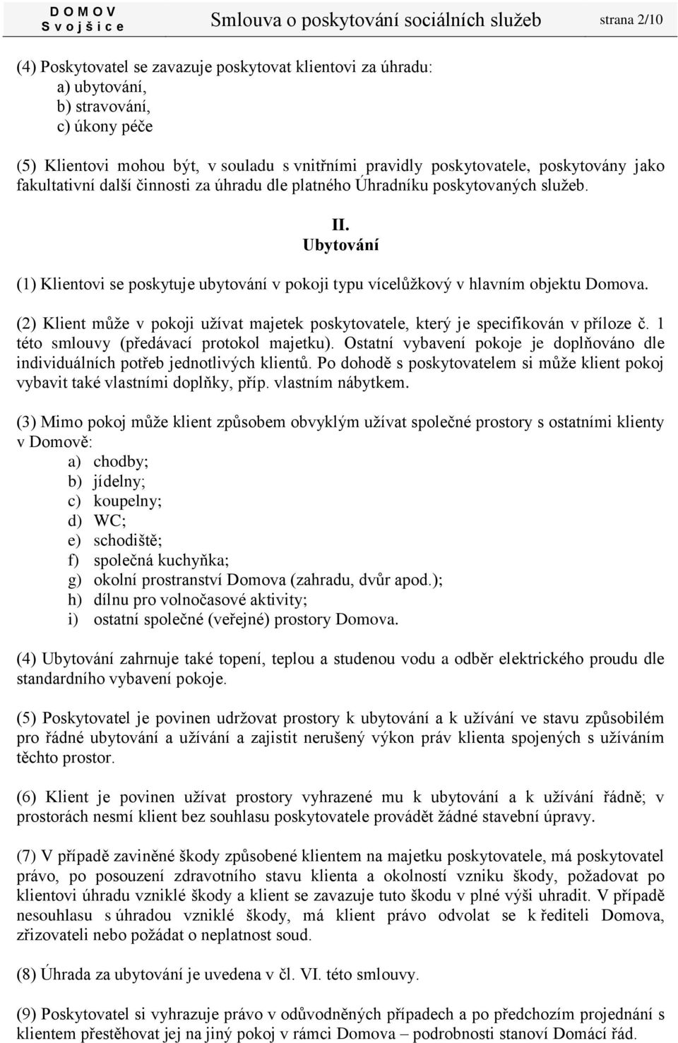 Ubytování (1) Klientovi se poskytuje ubytování v pokoji typu vícelůžkový v hlavním objektu Domova. (2) Klient může v pokoji užívat majetek poskytovatele, který je specifikován v příloze č.