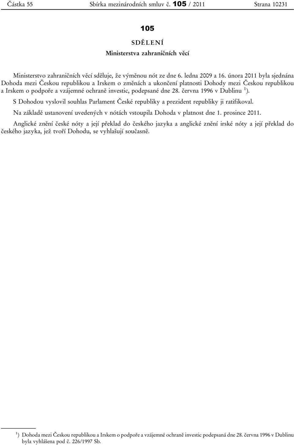 června 1996 v Dublinu 1 ). S Dohodou vyslovil souhlas Parlament České republiky a prezident republiky ji ratifikoval. Na základě ustanovení uvedených v nótách vstoupila Dohoda v platnost dne 1.