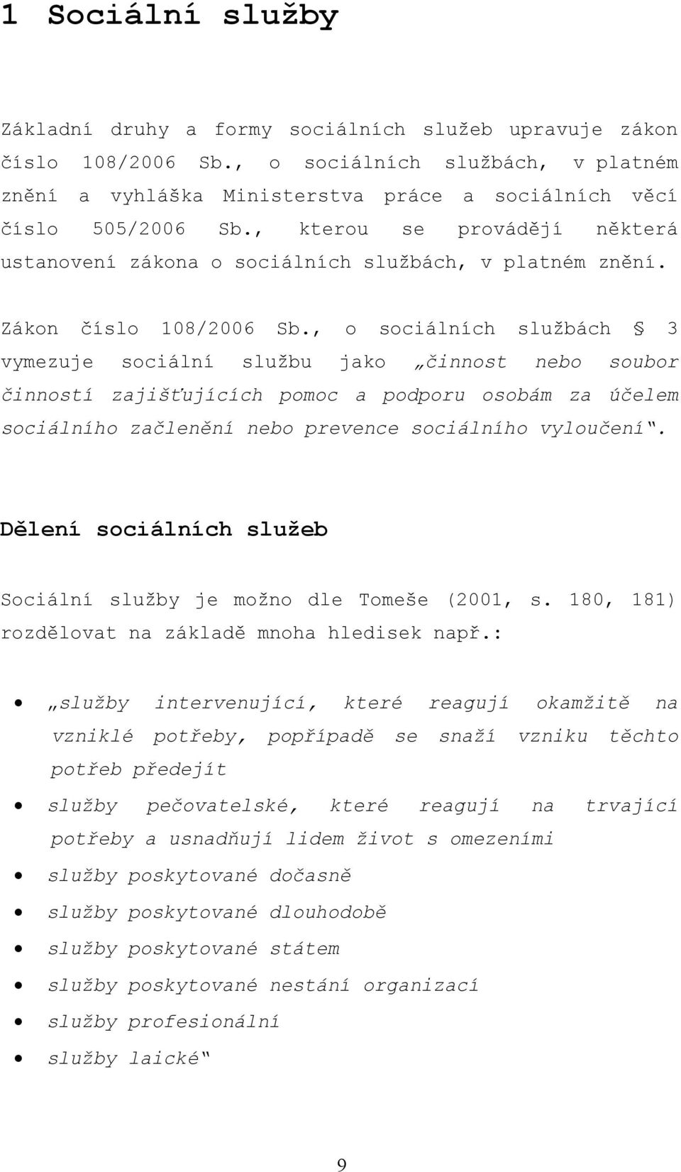 , o sociálních službách 3 vymezuje sociální službu jako činnost nebo soubor činností zajišťujících pomoc a podporu osobám za účelem sociálního začlenění nebo prevence sociálního vyloučení.