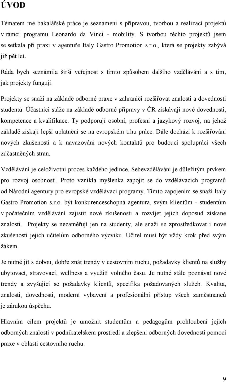 Ráda bych seznámila širší veřejnost s tímto způsobem dalšího vzdělávání a s tím, jak projekty fungují. Projekty se snaží na základě odborné praxe v zahraničí rozšiřovat znalosti a dovednosti studentů.