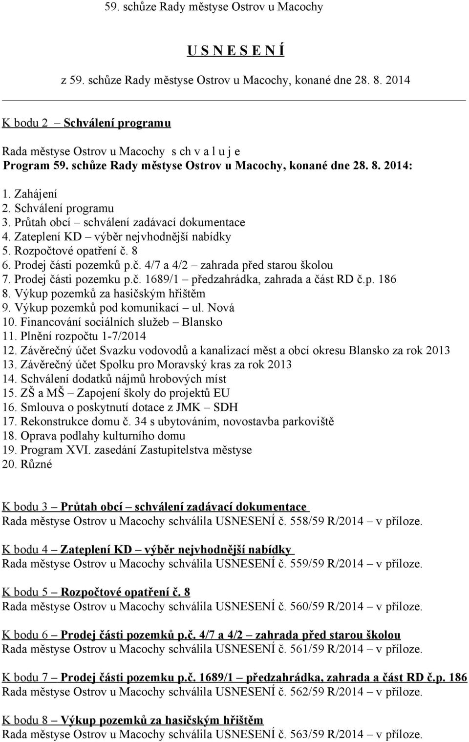 Prodej části pozemku p.č. 1689/1 předzahrádka, zahrada a část RD č.p. 186 8. Výkup pozemků za hasičským hřištěm 9. Výkup pozemků pod komunikací ul. Nová 10. Financování sociálních služeb Blansko 11.