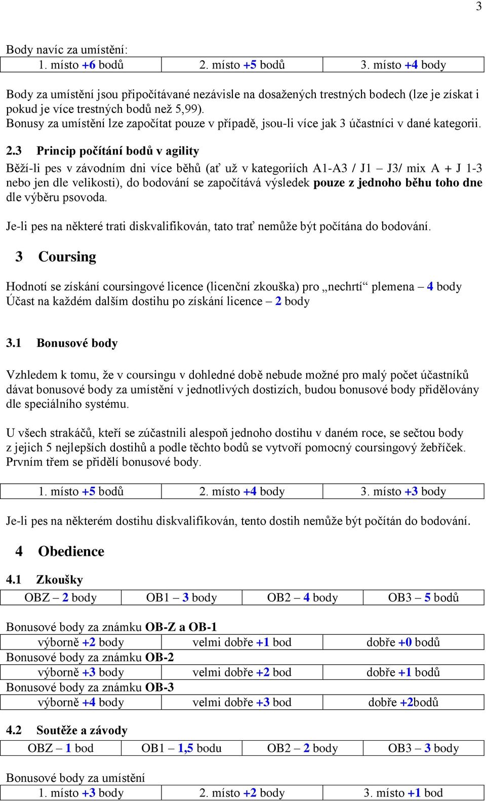 3 Princip počítání bodů v agility Běží-li pes v závodním dni více běhů (ať už v kategoriích A1-A3 / J1 J3/ mix A + J 1-3 nebo jen dle velikosti), do bodování se započítává výsledek pouze z jednoho