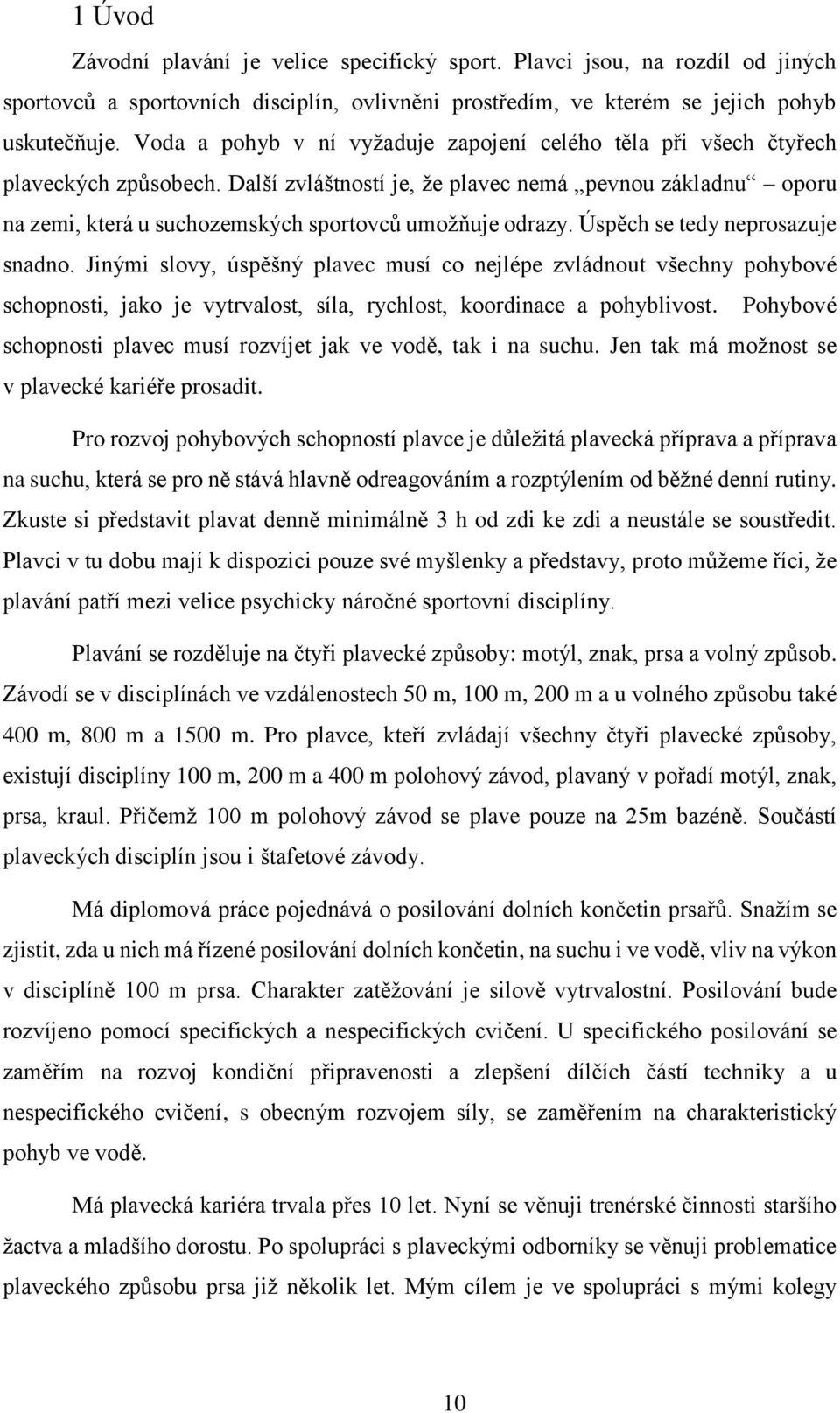 Další zvláštností je, že plavec nemá pevnou základnu oporu na zemi, která u suchozemských sportovců umožňuje odrazy. Úspěch se tedy neprosazuje snadno.