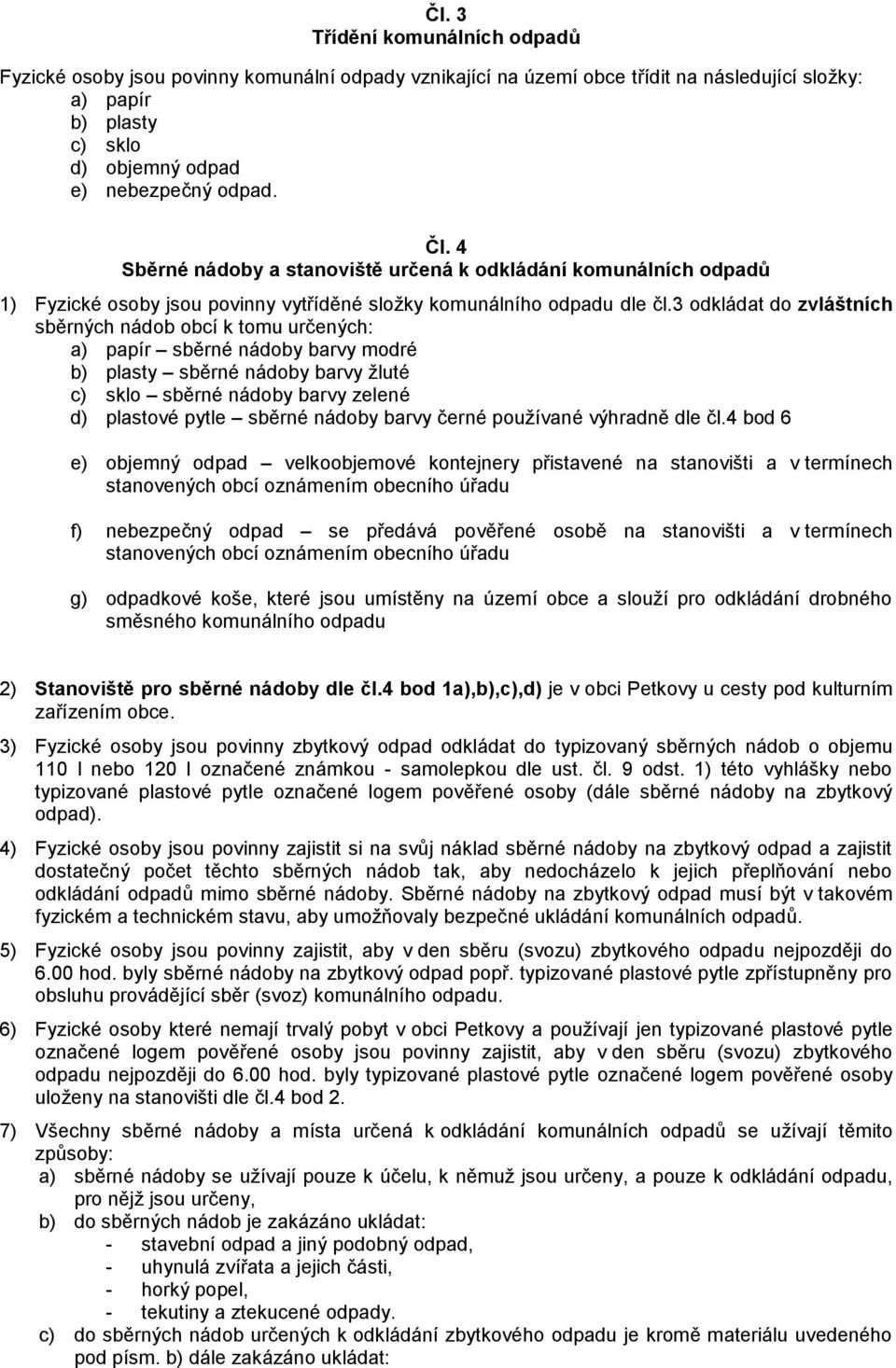 3 odkládat do zvláštních sběrných nádob obcí k tomu určených: a) papír sběrné nádoby barvy modré b) plasty sběrné nádoby barvy žluté c) sklo sběrné nádoby barvy zelené d) plastové pytle sběrné nádoby