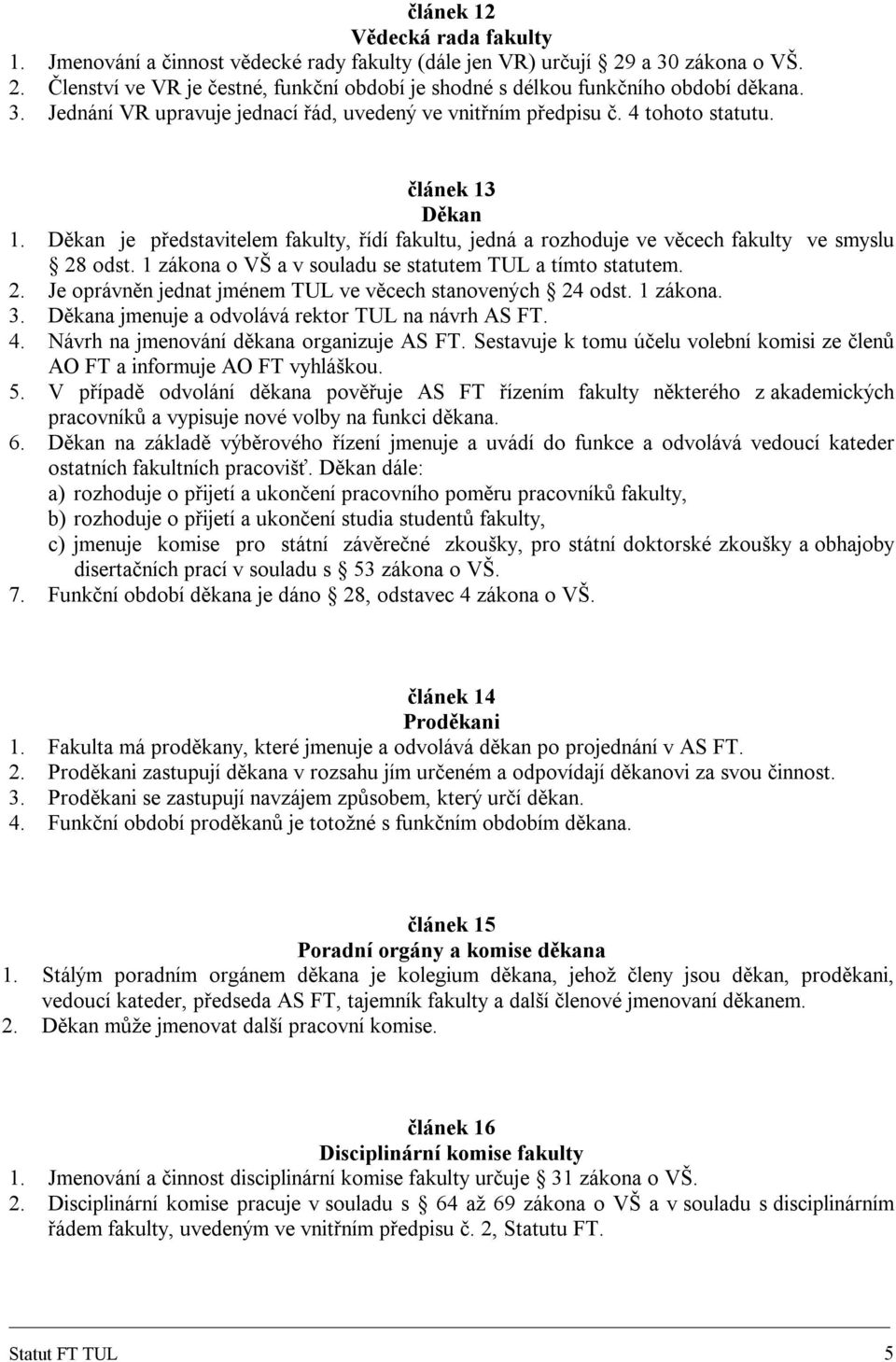 Děkan je představitelem fakulty, řídí fakultu, jedná a rozhoduje ve věcech fakulty ve smyslu 28 odst. 1 zákona o VŠ a v souladu se statutem TUL a tímto statutem. 2. Je oprávněn jednat jménem TUL ve věcech stanovených 24 odst.