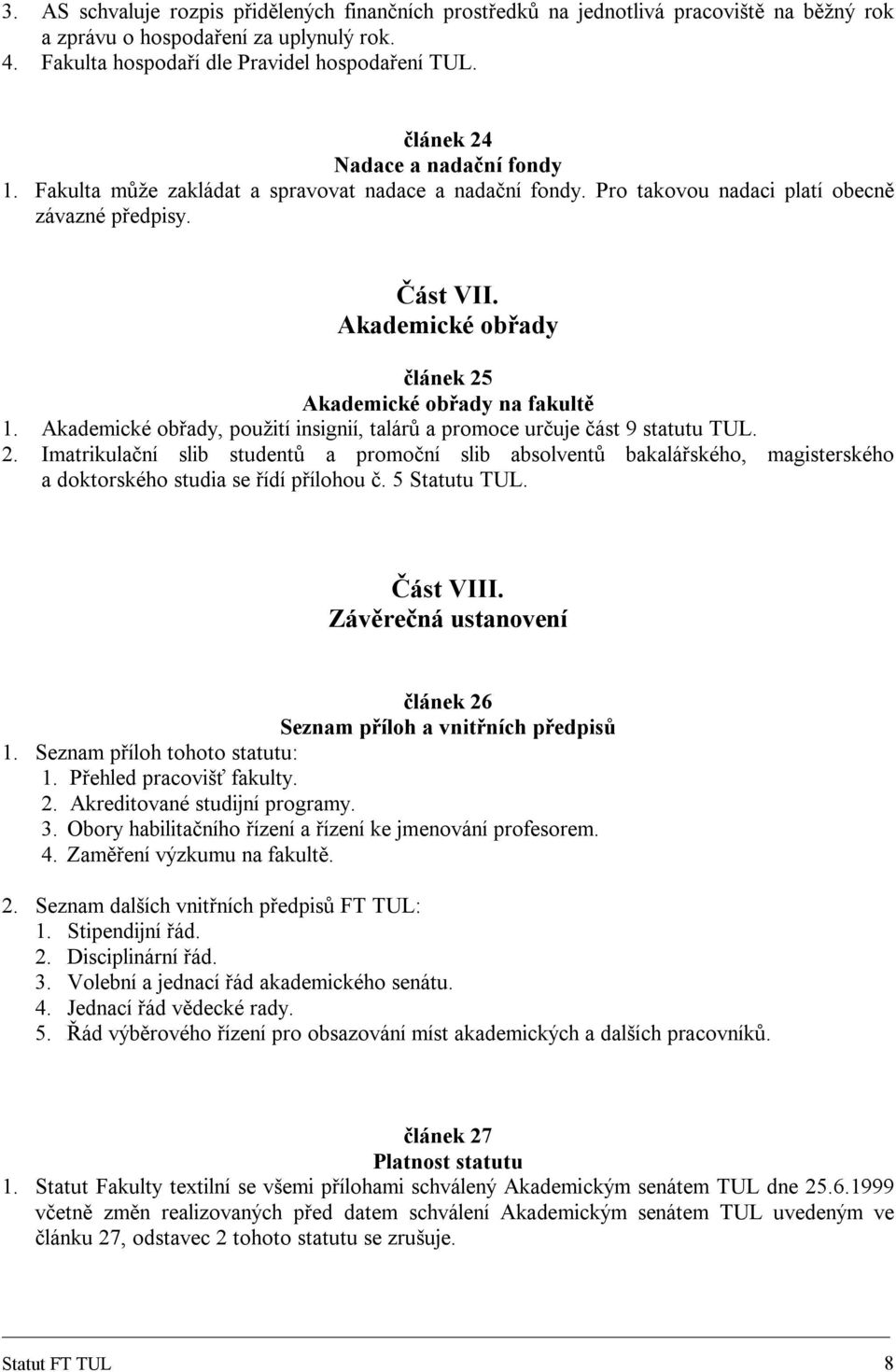 Akademické obřady článek 25 Akademické obřady na fakultě 1. Akademické obřady, použití insignií, talárů a promoce určuje část 9 statutu TUL. 2. Imatrikulační slib studentů a promoční slib absolventů bakalářského, magisterského a doktorského studia se řídí přílohou č.