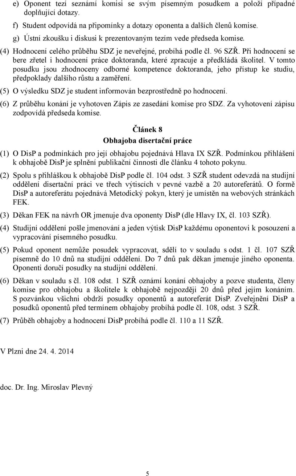 Při hodnocení se bere zřetel i hodnocení práce doktoranda, které zpracuje a předkládá školitel.