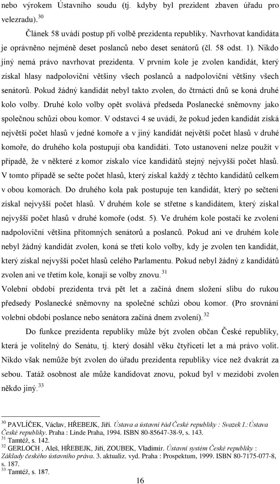 V prvním kole je zvolen kandidát, který získal hlasy nadpoloviční většiny všech poslanců a nadpoloviční většiny všech senátorů.