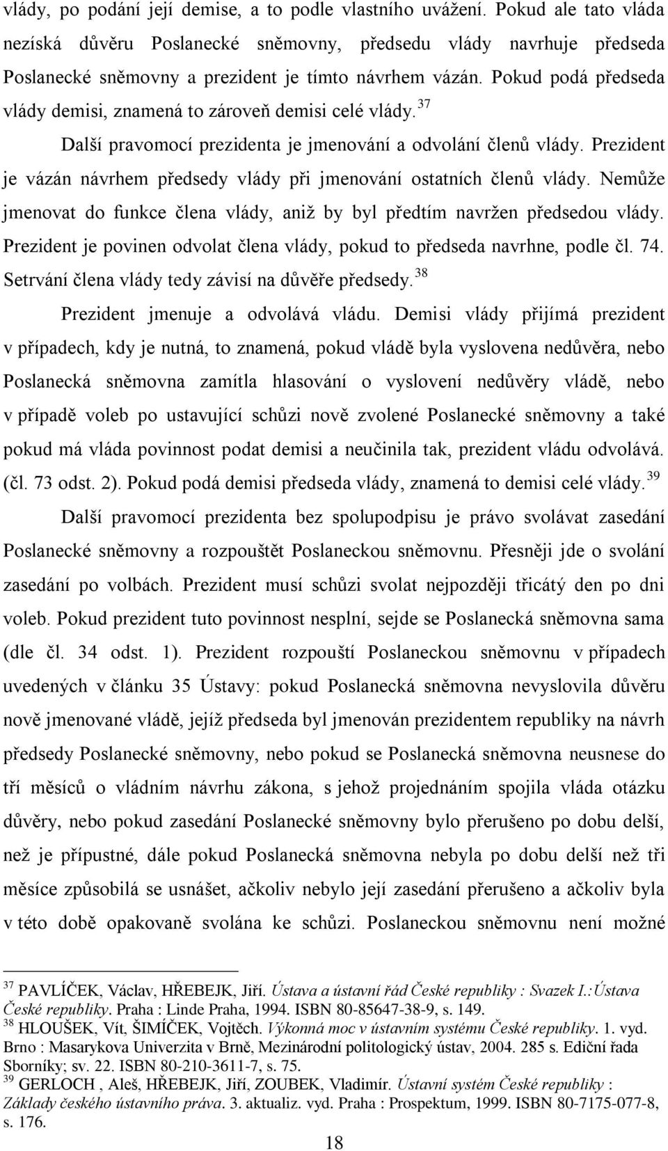 Pokud podá předseda vlády demisi, znamená to zároveň demisi celé vlády. 37 Další pravomocí prezidenta je jmenování a odvolání členů vlády.