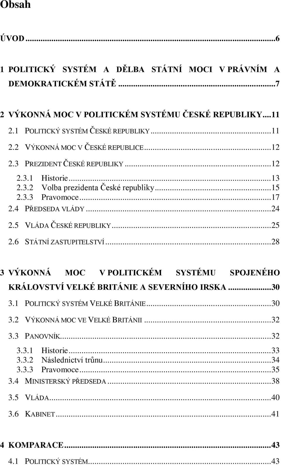 6 STÁTNÍ ZASTUPITELSTVÍ... 28 3 VÝKONNÁ MOC V POLITICKÉM SYSTÉMU SPOJENÉHO KRÁLOVSTVÍ VELKÉ BRITÁNIE A SEVERNÍHO IRSKA... 30 3.1 POLITICKÝ SYSTÉM VELKÉ BRITÁNIE... 30 3.2 VÝKONNÁ MOC VE VELKÉ BRITÁNII.