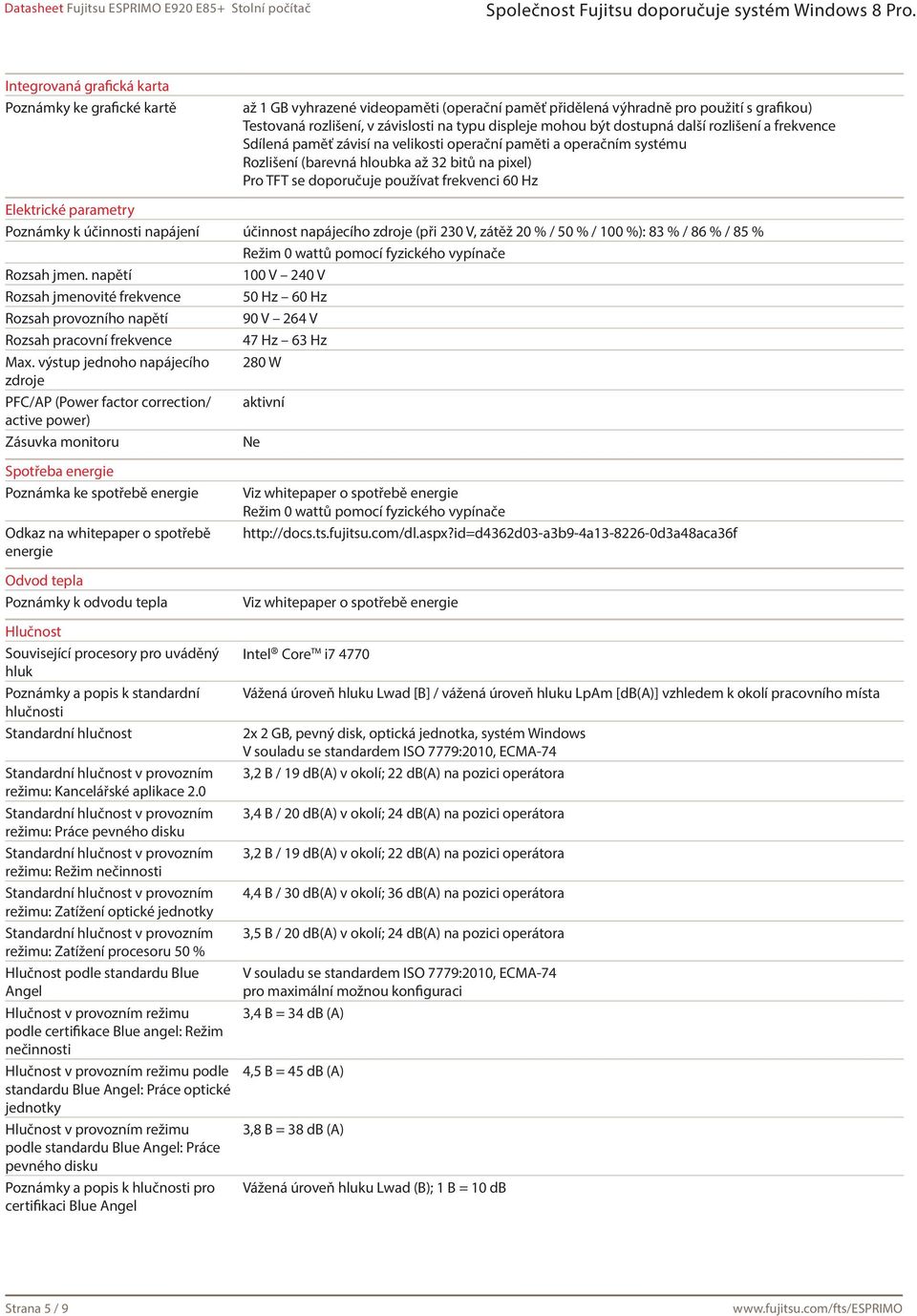 60 Hz Elektrické parametry Poznámky k účinnosti napájení účinnost napájecího zdroje (při 230 V, zátěž 20 % / 50 % / 100 %): 83 % / 86 % / 85 % Režim 0 wattů pomocí fyzického vypínače Rozsah jmen.