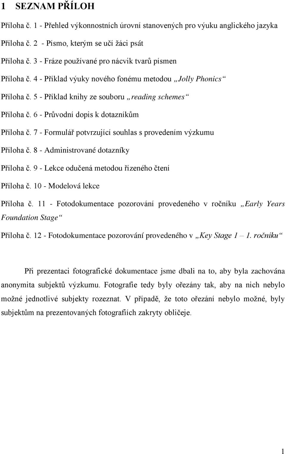 6 - Průvodní dopis k dotazníkům Příloha č. 7 - Formulář potvrzující souhlas s provedením výzkumu Příloha č. 8 - Administrované dotazníky Příloha č. 9 - Lekce odučená metodou řízeného čtení Příloha č.