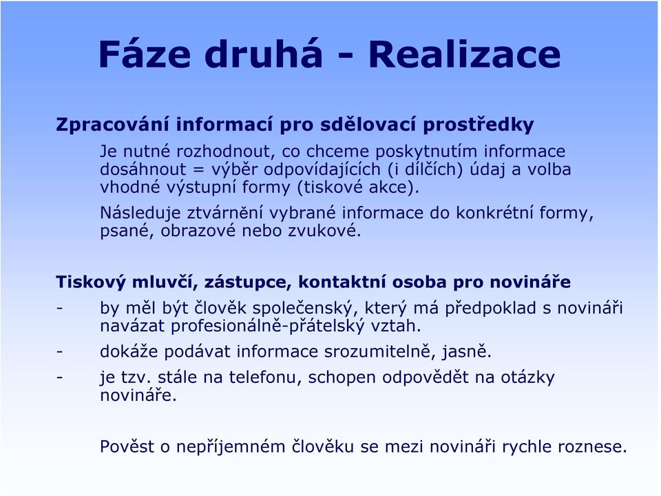 Tiskový mluvčí, zástupce, kontaktní osoba pro novináře - by měl být člověk společenský, který má předpoklad s novináři navázat profesionálně-přátelský vztah.