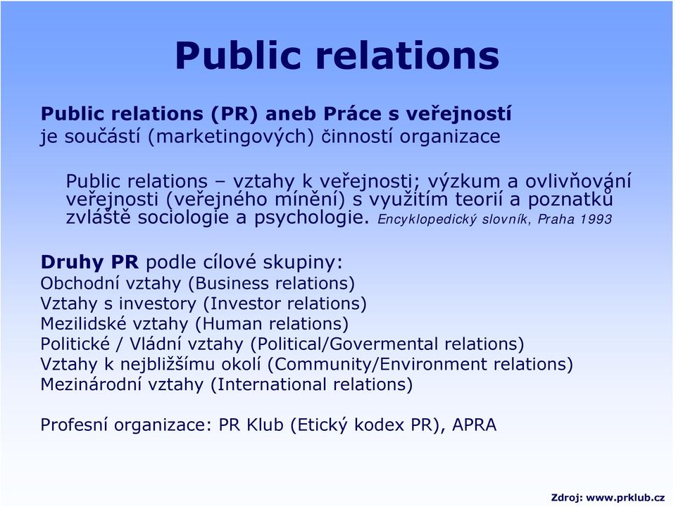 Encyklopedický slovník, Praha 1993 Druhy PR podle cílové skupiny: Obchodní vztahy (Business relations) Vztahy s investory (Investor relations) Mezilidské vztahy (Human