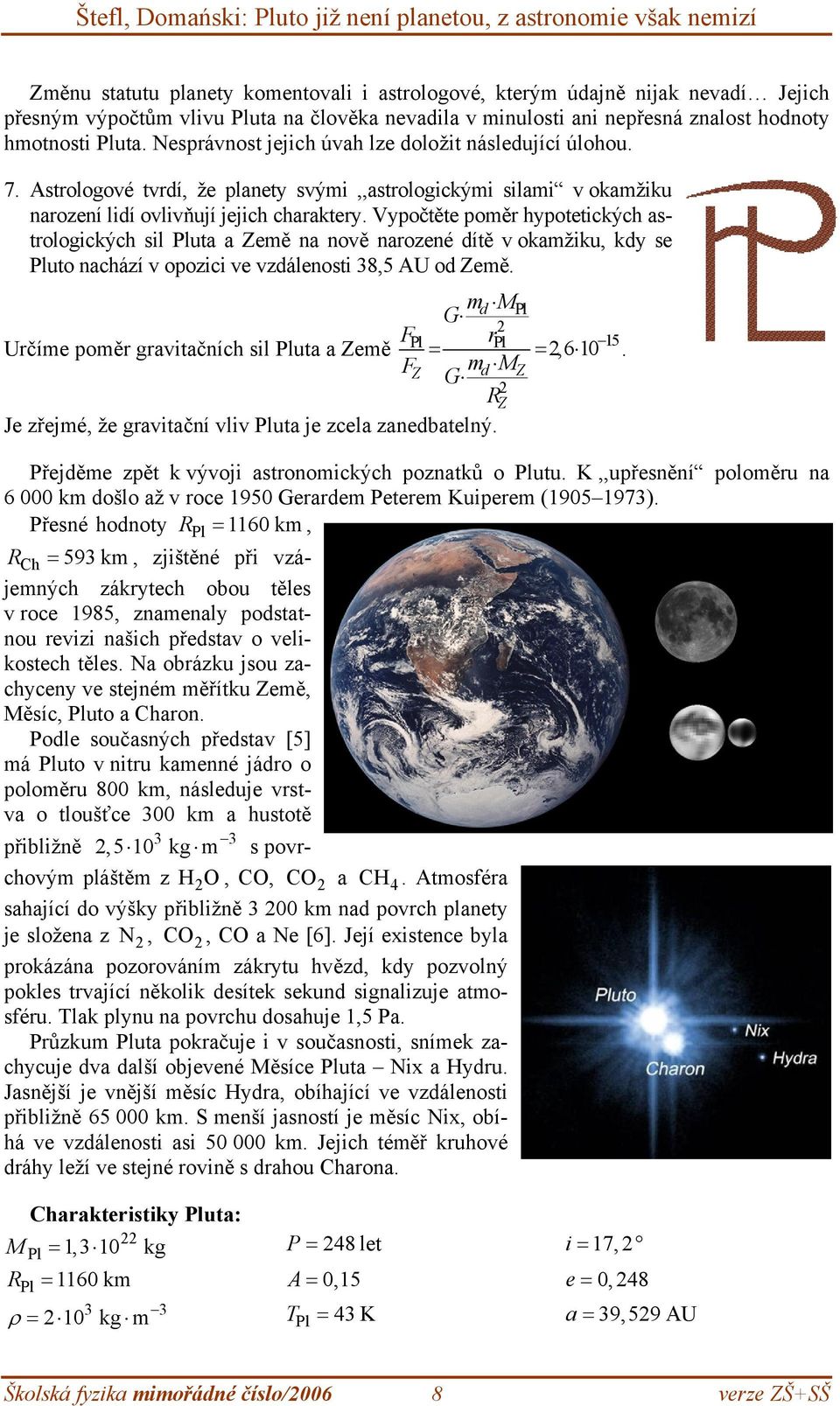 Astrologové tvrdí, že planety svými,,astrologickými silami v okamžiku narození lidí ovlivňují jejich charaktery.