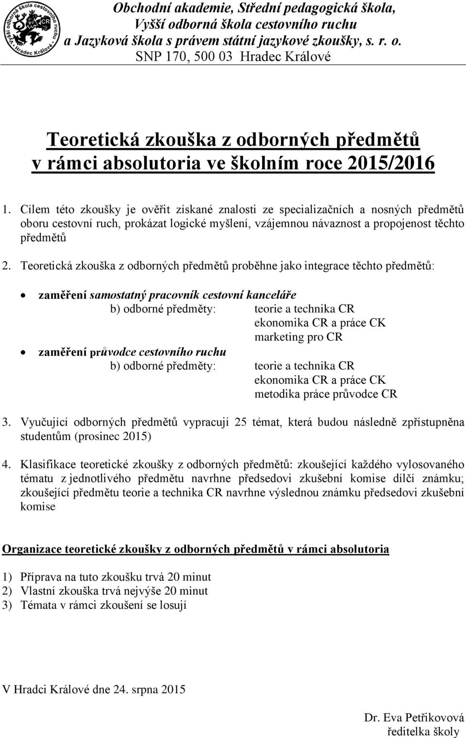 Teoretická zkouška z odborných předmětů proběhne jako integrace těchto předmětů: zaměření samostatný pracovník cestovní kanceláře b) odborné předměty: teorie a technika CR ekonomika CR a práce CK