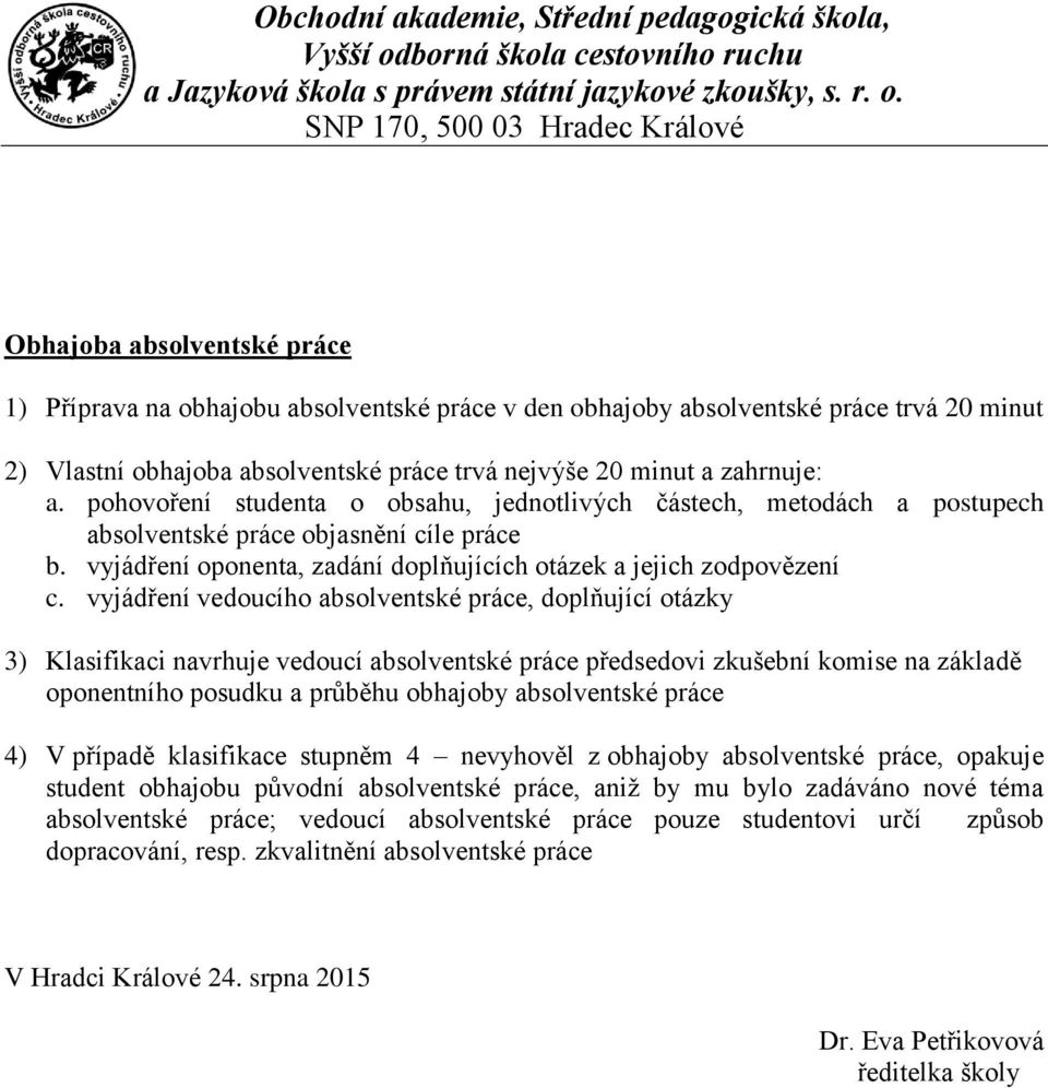 vyjádření vedoucího absolventské práce, doplňující otázky 3) Klasifikaci navrhuje vedoucí absolventské práce předsedovi zkušební komise na základě oponentního posudku a průběhu obhajoby absolventské