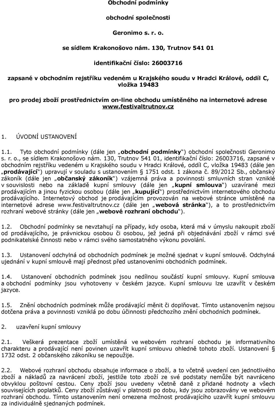 umístěného na internetové adrese www.festivaltrutnov.cz 1. ÚVODNÍ USTANOVENÍ 1.1. Tyto obchodní podmínky (dále jen obchodní podmínky ) obchodní společnosti Geronimo s. r. o., se sídlem Krakonošovo nám.
