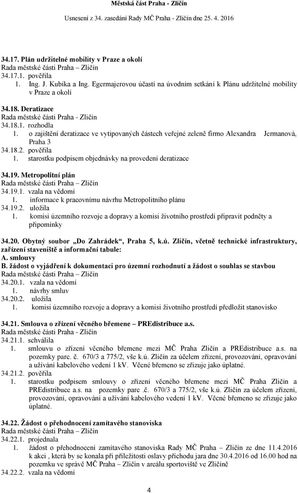 19.1. vzala na vědomí 1. informace k pracovnímu návrhu Metropolitního plánu 34.19.2. uložila 1. komisi územního rozvoje a dopravy a komisi životního prostředí připravit podněty a připomínky 34.20.