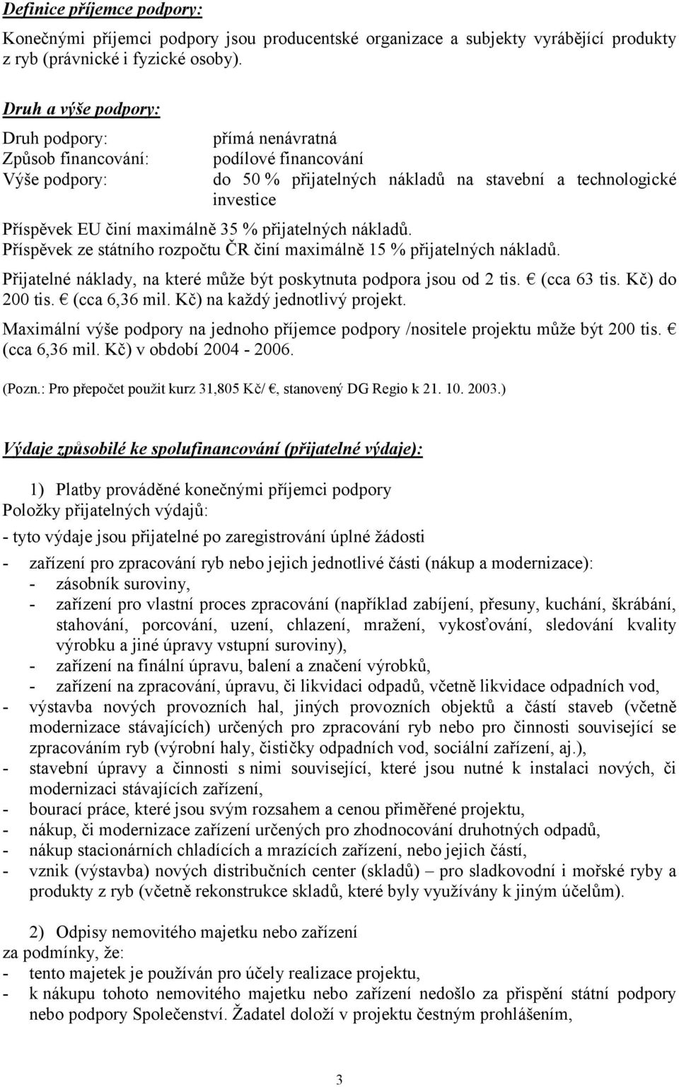 maximálně 35 % přijatelných nákladů. Příspěvek ze státního rozpočtu ČR činí maximálně 15 % přijatelných nákladů. Přijatelné náklady, na které může být poskytnuta podpora jsou od 2 tis. (cca 63 tis.