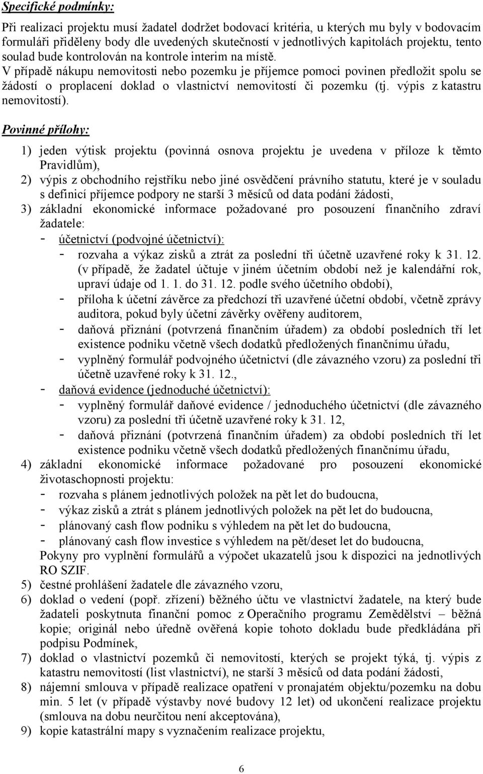 V případě nákupu nemovitosti nebo pozemku je příjemce pomoci povinen předložit spolu se žádostí o proplacení doklad o vlastnictví nemovitostí či pozemku (tj. výpis z katastru nemovitostí).