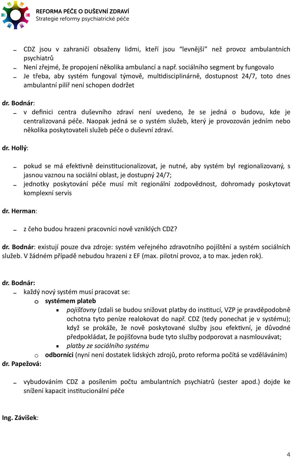 uvedeno, že se jedná o budovu, kde je centralizovaná péče. Naopak jedná se o systém služeb, který je provozován jedním nebo několika poskytovateli služeb péče o duševní zdraví. dr.