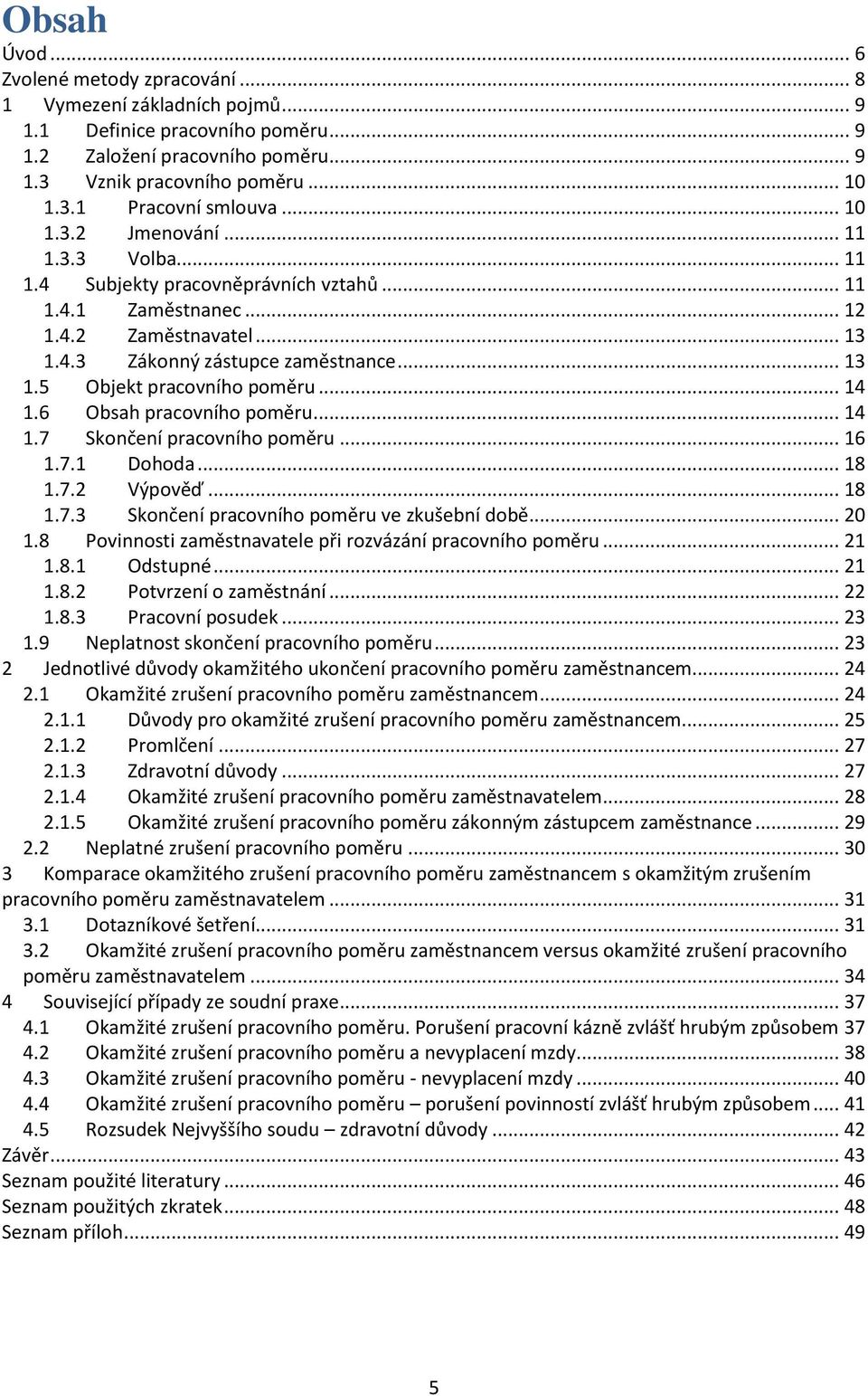 .. 14 1.6 Obsah pracovního poměru... 14 1.7 Skončení pracovního poměru... 16 1.7.1 Dohoda... 18 1.7.2 Výpověď... 18 1.7.3 Skončení pracovního poměru ve zkušební době... 20 1.