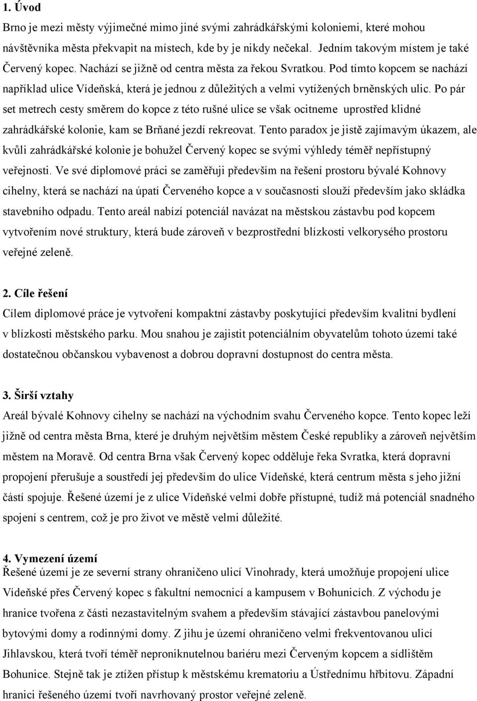 Po pár set metrech cesty směrem do kopce z této rušné ulice se však ocitneme uprostřed klidné zahrádkářské kolonie, kam se Brňané jezdí rekreovat.