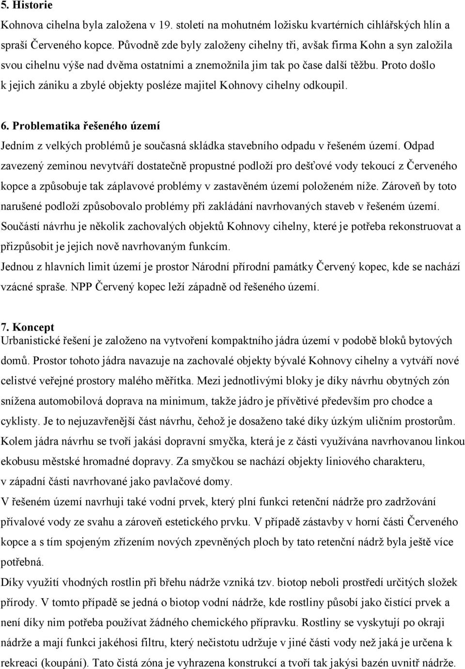 Proto došlo k jejich zániku a zbylé objekty posléze majitel Kohnovy cihelny odkoupil. 6. Problematika řešeného území Jedním z velkých problémů je současná skládka stavebního odpadu v řešeném území.
