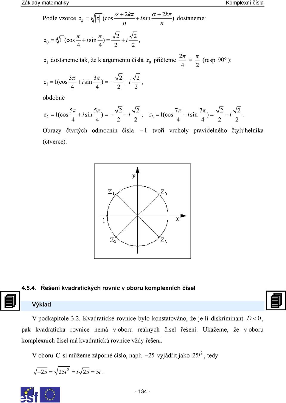 kvadratických rovic v oboru komplexích čísel Výklad V podkapitole Kvadratické rovice bylo kostatováo že je-li diskrimiat D < 0 pak kvadratická rovice emá v
