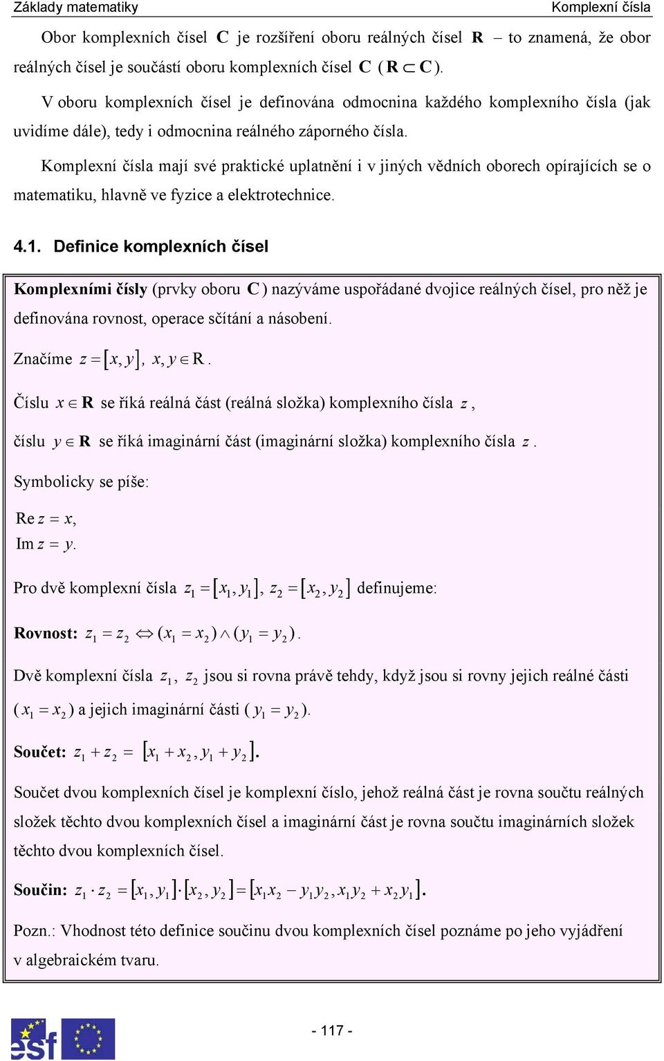 Komplexími čísly (prvky oboru defiováa rovost operace sčítáí a ásobeí Začíme [ ] = x y x y R C ) aýváme uspořádaé dvojice reálých čísel pro ěž je Číslu x R se říká reálá část (reálá složka)