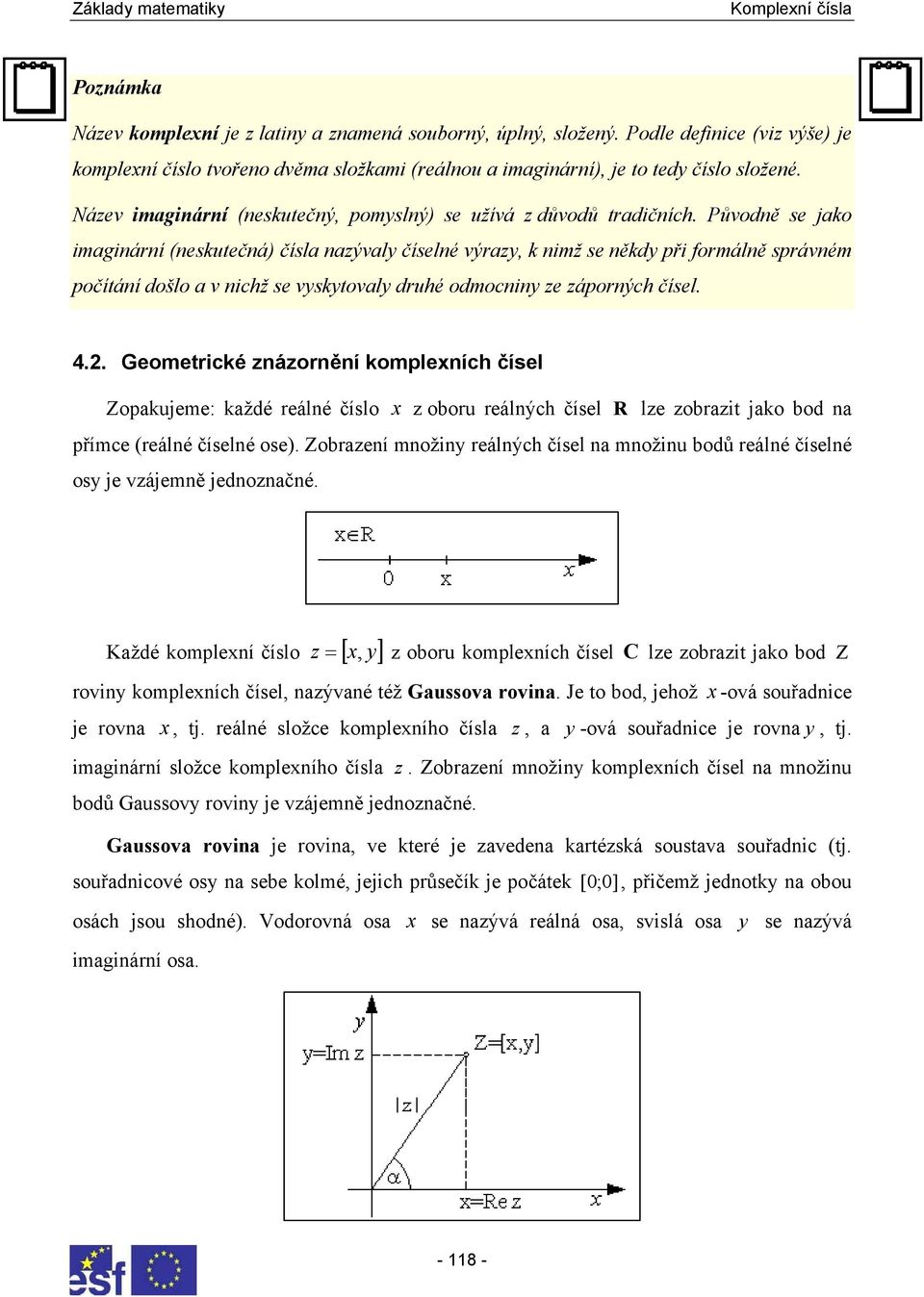 Geometrické áorěí komplexích čísel Zopakujeme: každé reálé číslo x oboru reálých čísel R le obrait jako bod a přímce (reálé číselé ose) Zobraeí možiy reálých čísel a možiu bodů reálé číselé osy je