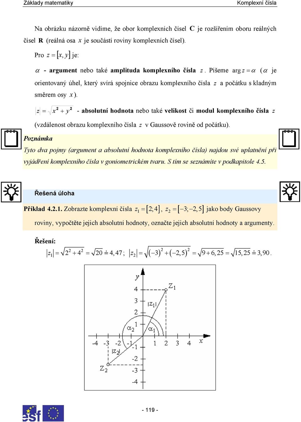 komplexího čísla v Gaussově roviě od počátku) Poámka Tyto dva pojmy (argumet a absolutí hodota komplexího čísla) ajdou své uplatěí při vyjádřeí komplexího čísla v goiometrickém tvaru S tím se seámíte