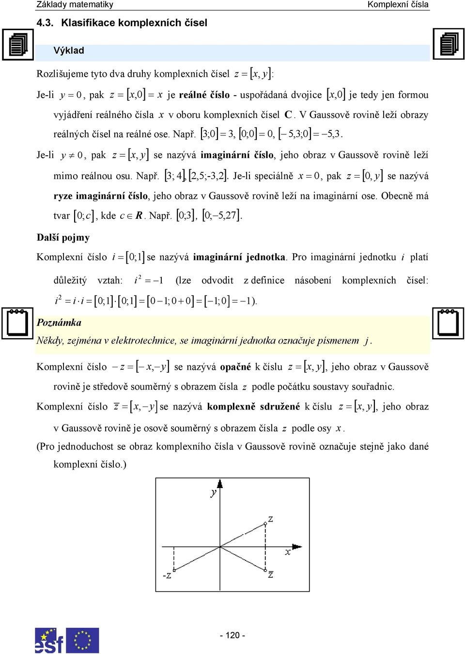 leží mimo reálou osu Např [ ] [ 5;-] ; Je-li speciálě x = 0 pak = [ 0 y] se aývá rye imagiárí číslo jeho obra v Gaussově roviě leží a imagiárí ose Obecě má tvar [ 0;c ] kde c R Např [ ; ] Další pojmy