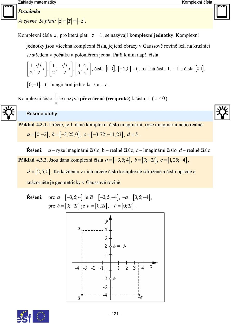 Příklad Určete je-li daé komplexí číslo imagiárí rye imagiárí ebo reálé: a = [ 0; ] b = [ 5;0] [ 7; ] Řešeí: c = d = 5 a rye imagiárí číslo b reálé číslo c imagiárí číslo d reálé číslo Příklad Jsou