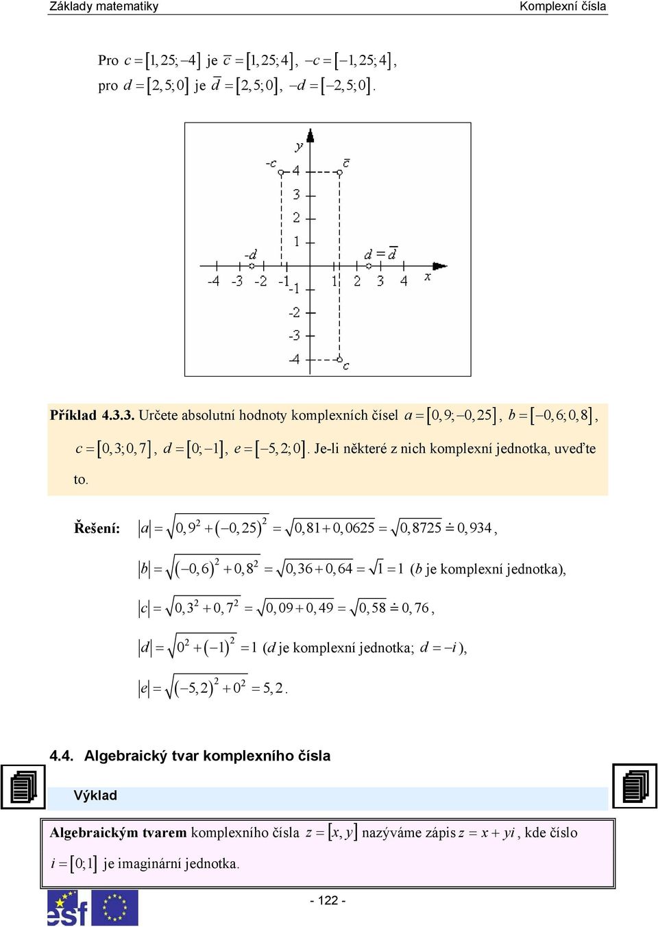 + 08 = 06 + 0 6 = = (b je komplexí jedotka) c = 0 + 0 7 = 0 09 + 0 9 = 058 0 76 ( ) d = 0 + = (d je komplexí jedotka; d = i) ( ) e = 5 + 0 = 5