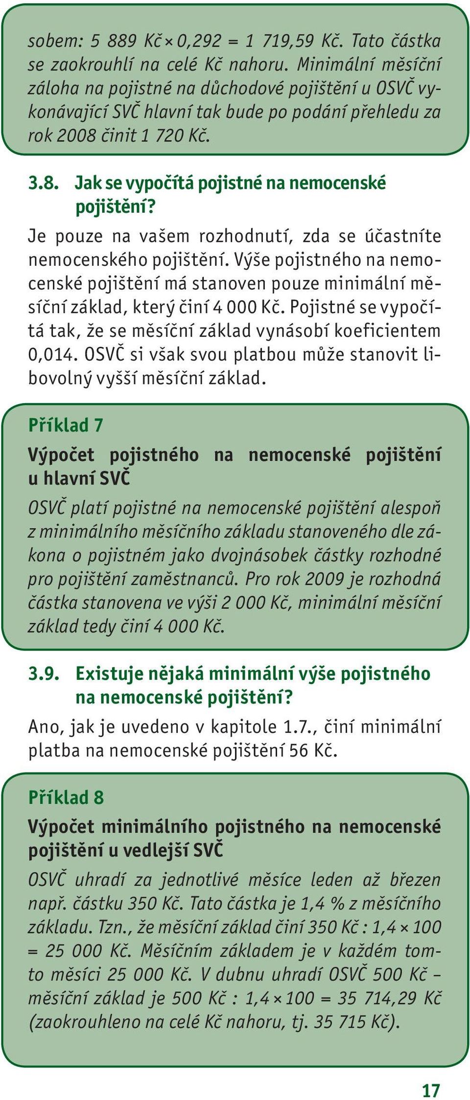 Je pouze na vašem rozhodnutí, zda se účastníte nemocenského pojištění. Výše pojistného na nemocenské pojištění má stanoven pouze minimální měsíční základ, který činí 4 000 Kč.