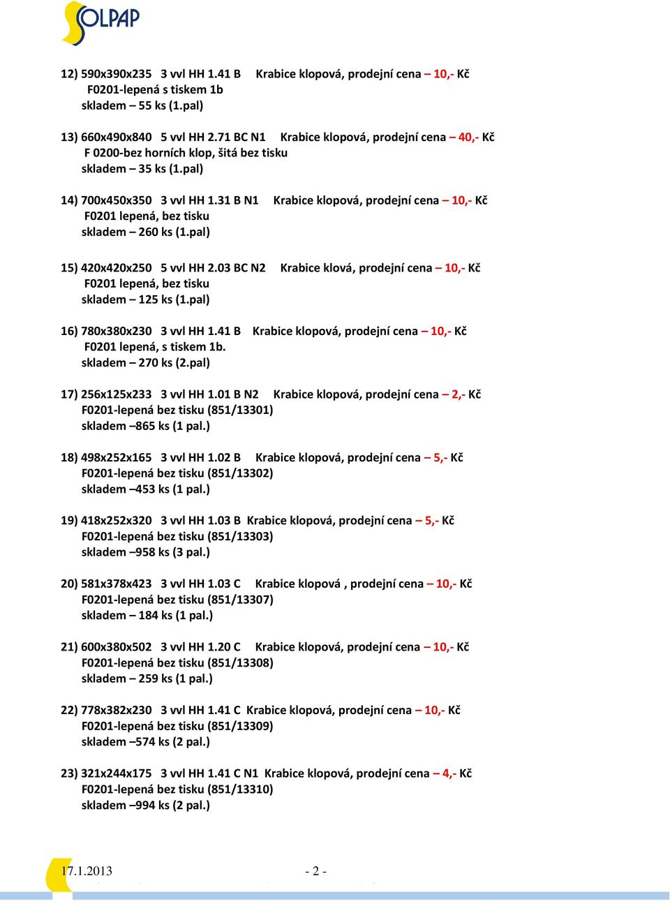 31 B N1 Krabice klopová, prodejní cena 10,- Kč skladem 260 ks (1.pal) 15) 420x420x250 5 vvl HH 2.03 BC N2 Krabice klová, prodejní cena 10,- Kč skladem 125 ks (1.pal) 16) 780x380x230 3 vvl HH 1.