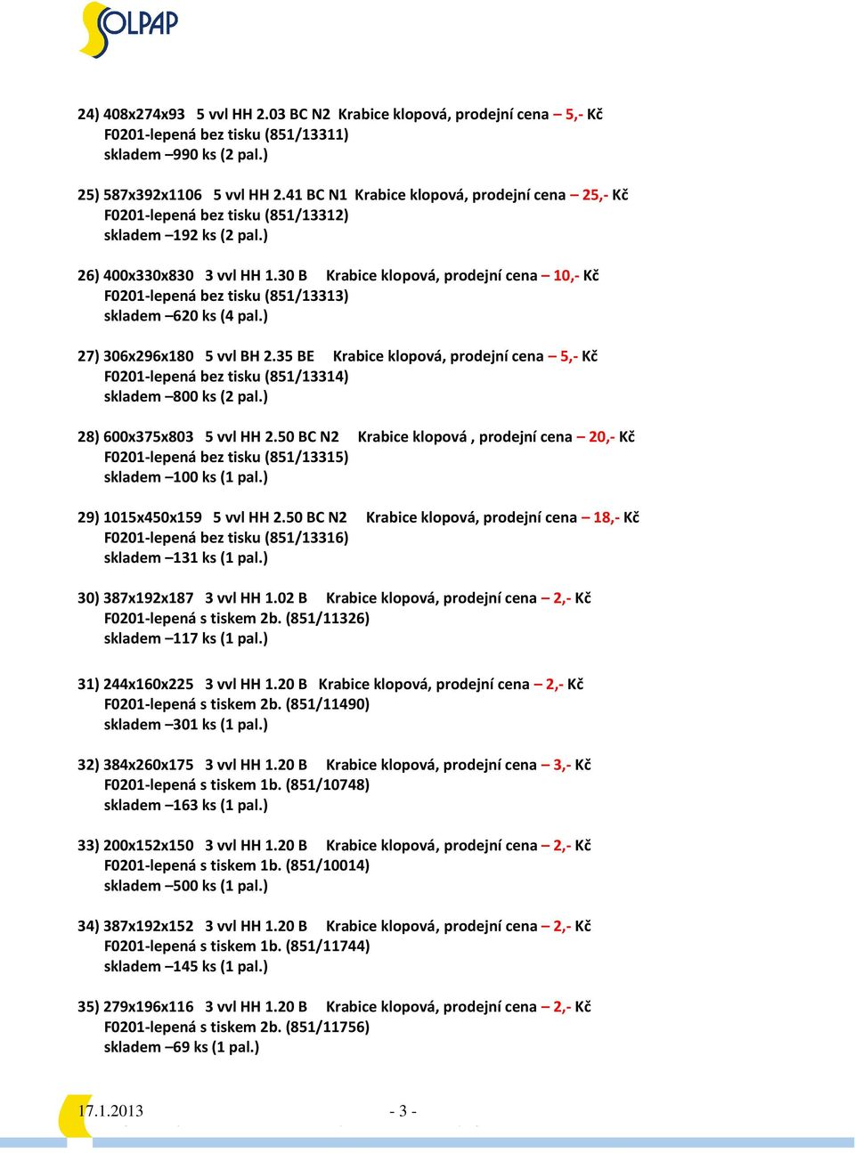 30 B Krabice klopová, prodejní cena 10,- Kč F0201-lepená bez tisku (851/13313) skladem 620 ks (4 pal.) 27) 306x296x180 5 vvl BH 2.