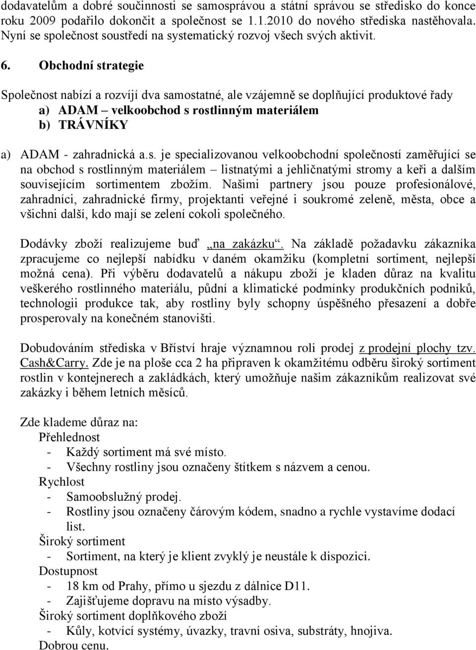 Obchodní strategie Společnost nabízí a rozvíjí dva samostatné, ale vzájemně se doplňující produktové řady a) ADAM velkoobchod s rostlinným materiálem b) TRÁVNÍKY a) ADAM - zahradnická a.s. je specializovanou velkoobchodní společností zaměřující se na obchod s rostlinným materiálem listnatými a jehličnatými stromy a keři a dalším souvisejícím sortimentem zbožím.