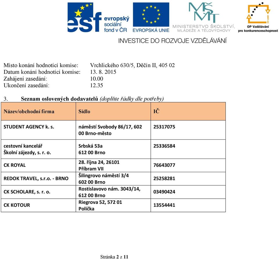 náměstí Svobody 86/17, 602 00 Brno-město 25317075 cestovní kancelář Školní zájezdy, s. r. o. CK ROYAL REDOK TRAVEL, s.r.o. - BRNO CK SCHOLARE, s. r. o. CK KOTOUR Srbská 53a 612 00 Brno 28.