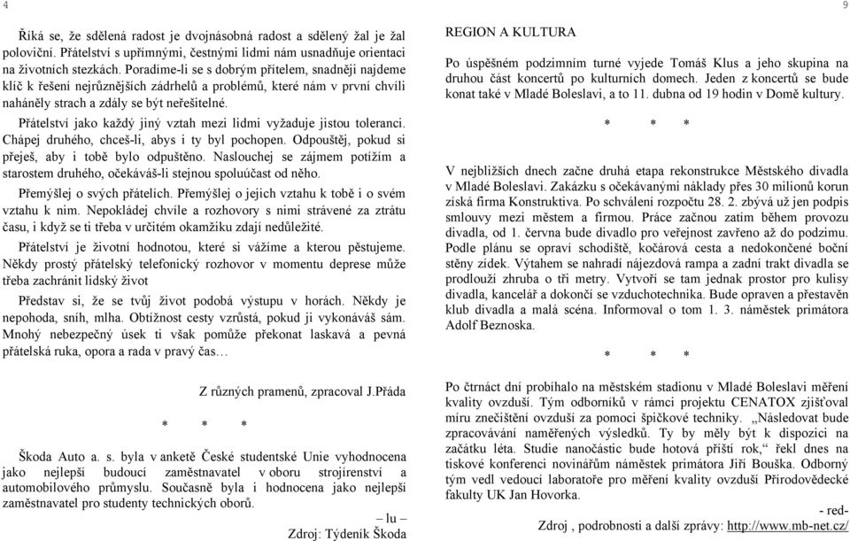 Přátelství jako každý jiný vztah mezi lidmi vyžaduje jistou toleranci. Chápej druhého, chceš-li, abys i ty byl pochopen. Odpouštěj, pokud si přeješ, aby i tobě bylo odpuštěno.